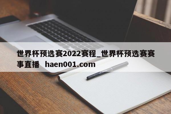 世界杯预选赛2022赛程_世界杯预选赛赛事直播  haen001.com