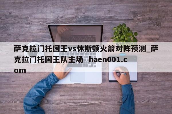 萨克拉门托国王vs休斯顿火箭对阵预测_萨克拉门托国王队主场  haen001.com