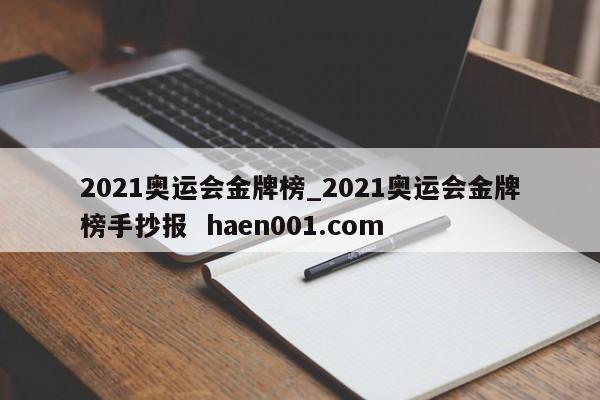 2021奥运会金牌榜_2021奥运会金牌榜手抄报  haen001.com