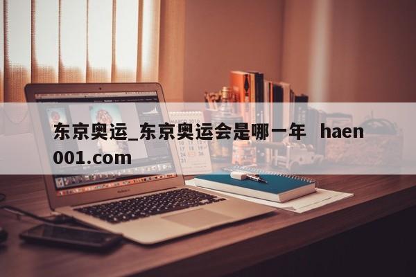 东京奥运_东京奥运会是哪一年  haen001.com