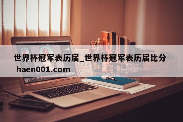 世界杯冠军表历届_世界杯冠军表历届比分  haen001.com
