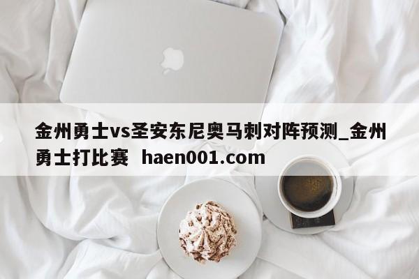 金州勇士vs圣安东尼奥马刺对阵预测_金州勇士打比赛 haen001.com