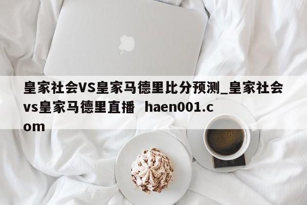 皇家社会VS皇家马德里比分预测_皇家社会vs皇家马德里直播 haen001.com