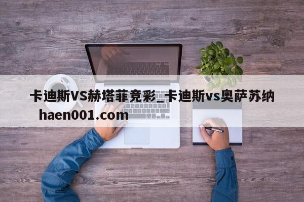 卡迪斯VS赫塔菲竞彩_卡迪斯vs奥萨苏纳 haen001.com