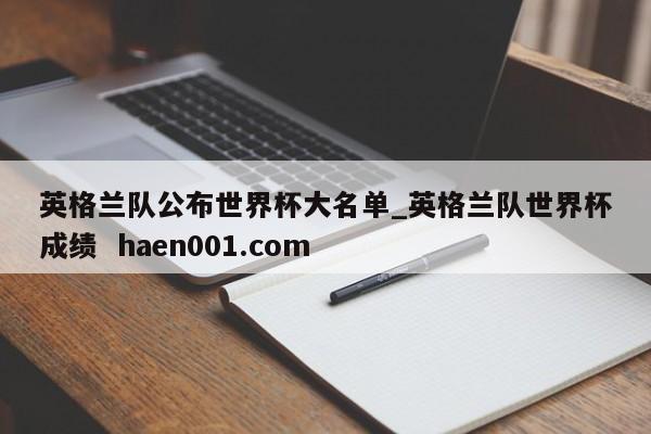 英格兰队公布世界杯大名单_英格兰队世界杯成绩  haen001.com