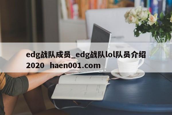 edg战队成员_edg战队lol队员介绍2020  haen001.com
