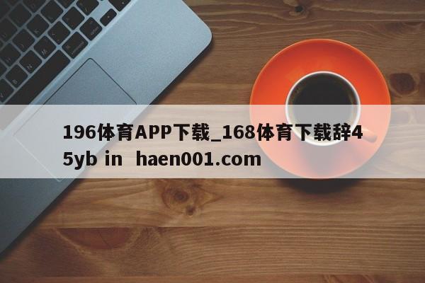196体育APP下载_168体育下载辞45yb in haen001.com