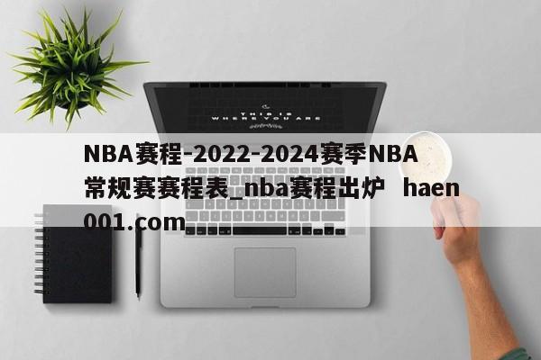 NBA赛程-2022-2024赛季NBA常规赛赛程表_nba赛程出炉 haen001.com