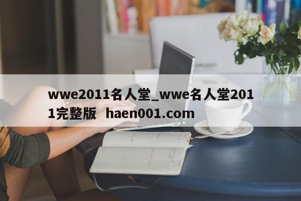 wwe2011名人堂_wwe名人堂2011完整版  haen001.com