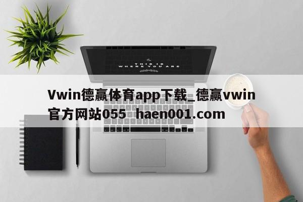 Vwin德赢体育app下载_德赢vwin官方网站055 haen001.com