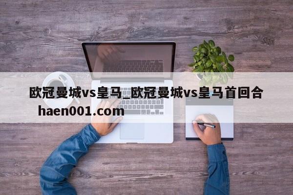 欧冠曼城vs皇马_欧冠曼城vs皇马首回合  haen001.com