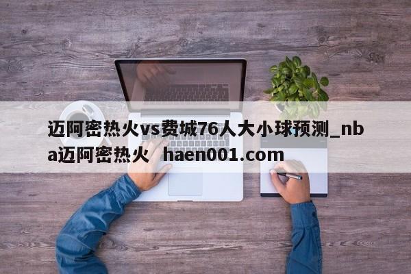 迈阿密热火vs费城76人大小球预测_nba迈阿密热火  haen001.com