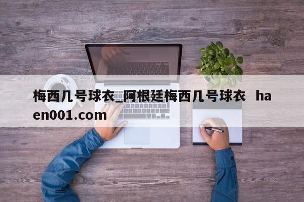 梅西几号球衣_阿根廷梅西几号球衣  haen001.com