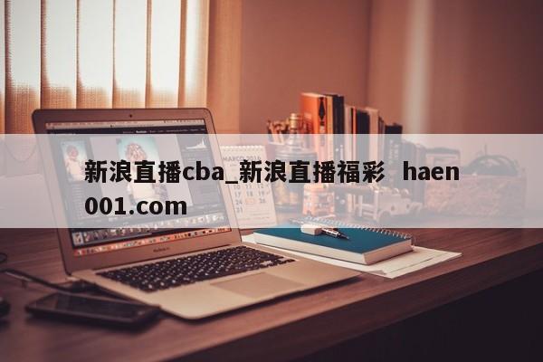 新浪直播cba_新浪直播福彩 haen001.com