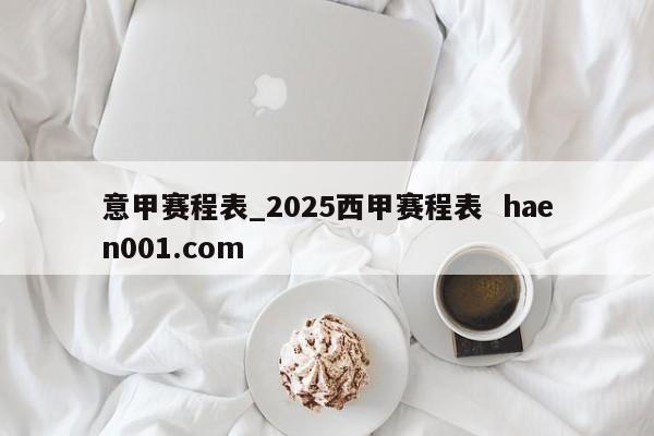 意甲赛程表_2025西甲赛程表 haen001.com