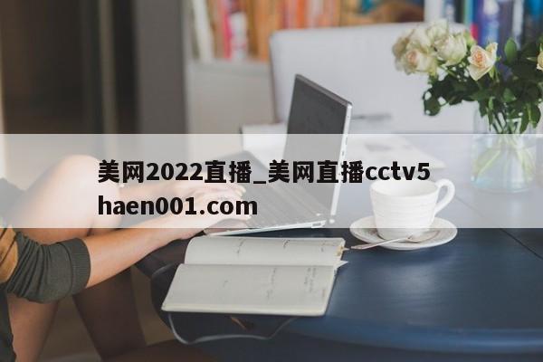 美网2022直播_美网直播cctv5  haen001.com