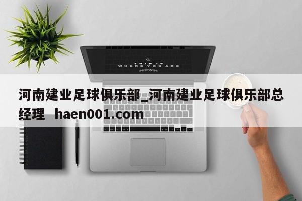 河南建业足球俱乐部_河南建业足球俱乐部总经理  haen001.com
