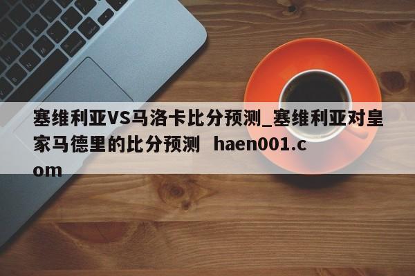 塞维利亚VS马洛卡比分预测_塞维利亚对皇家马德里的比分预测  haen001.com