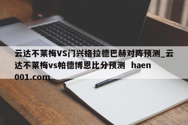 云达不莱梅VS门兴格拉德巴赫对阵预测_云达不莱梅vs帕德博恩比分预测 haen001.com