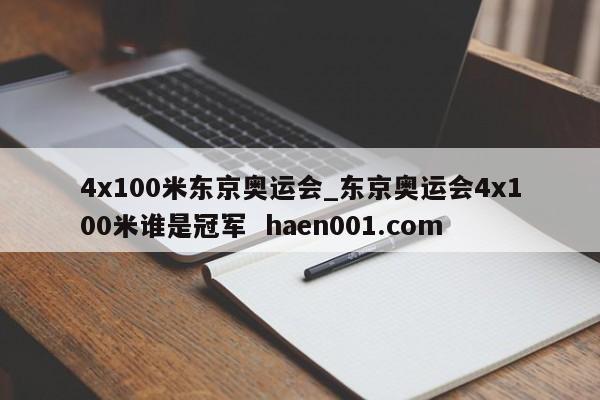 4x100米东京奥运会_东京奥运会4x100米谁是冠军  haen001.com