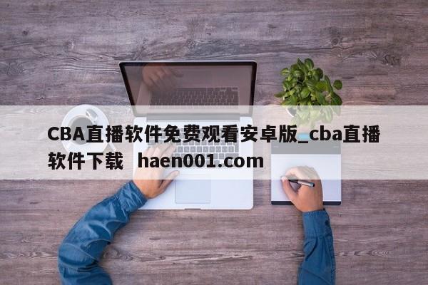 CBA直播软件免费观看安卓版_cba直播软件下载  haen001.com