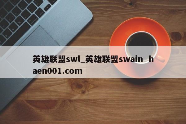 英雄联盟swl_英雄联盟swain haen001.com