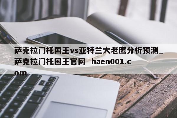萨克拉门托国王vs亚特兰大老鹰分析预测_萨克拉门托国王官网 haen001.com