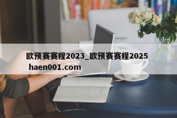 欧预赛赛程2023_欧预赛赛程2025  haen001.com
