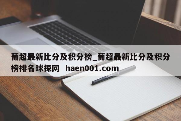 葡超最新比分及积分榜_葡超最新比分及积分榜排名球探网 haen001.com
