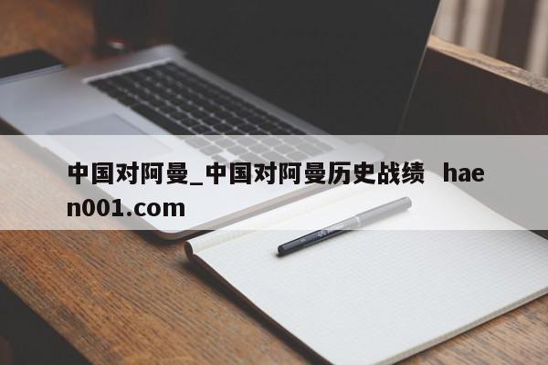 中国对阿曼_中国对阿曼历史战绩  haen001.com