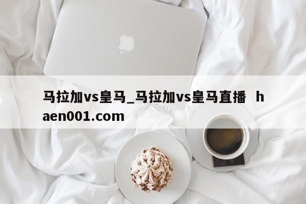 马拉加vs皇马_马拉加vs皇马直播 haen001.com