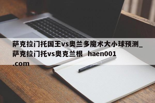 萨克拉门托国王vs奥兰多魔术大小球预测_萨克拉门托vs奥克兰根 haen001.com