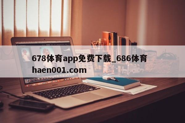 678体育app免费下载_686体育 haen001.com