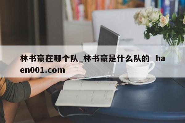 林书豪在哪个队_林书豪是什么队的  haen001.com