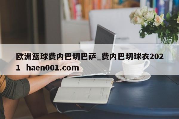 欧洲篮球费内巴切巴萨_费内巴切球衣2021  haen001.com