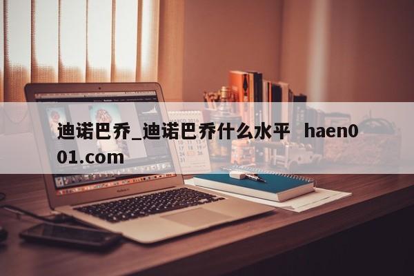 迪诺巴乔_迪诺巴乔什么水平 haen001.com