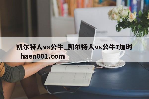 凯尔特人vs公牛_凯尔特人vs公牛7加时 haen001.com