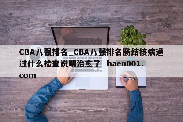 CBA八强排名_CBA八强排名肠结核病通过什么检查说明治愈了 haen001.com