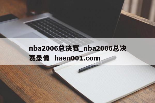 nba2006总决赛_nba2006总决赛录像 haen001.com