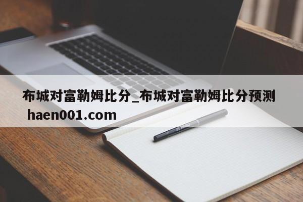布城对富勒姆比分_布城对富勒姆比分预测 haen001.com