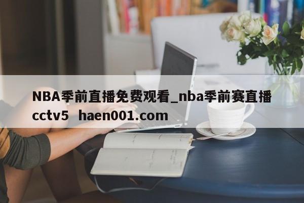 NBA季前直播免费观看_nba季前赛直播cctv5 haen001.com