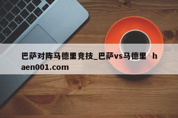 巴萨对阵马德里竞技_巴萨vs马德里 haen001.com