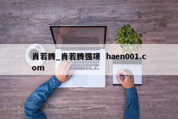 肖若腾_肖若腾强项 haen001.com