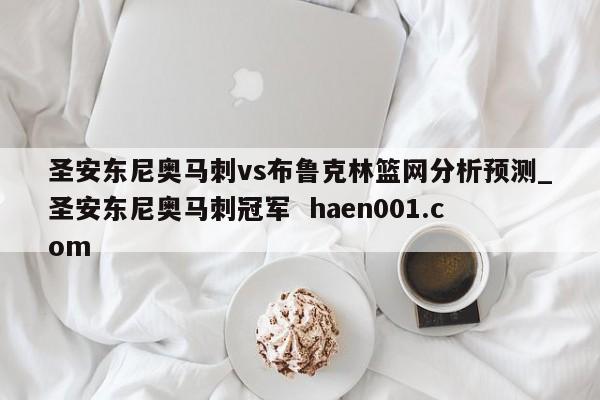 圣安东尼奥马刺vs布鲁克林篮网分析预测_圣安东尼奥马刺冠军 haen001.com