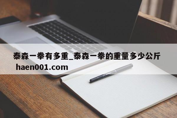 泰森一拳有多重_泰森一拳的重量多少公斤  haen001.com