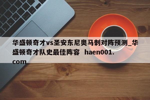 华盛顿奇才vs圣安东尼奥马刺对阵预测_华盛顿奇才队史最佳阵容  haen001.com