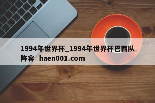 1994年世界杯_1994年世界杯巴西队阵容  haen001.com