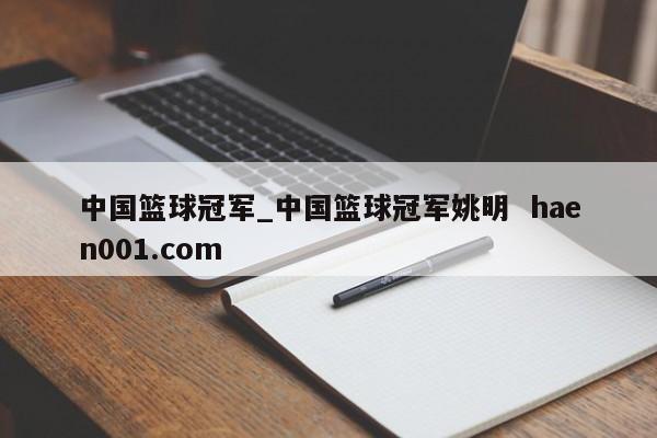 中国篮球冠军_中国篮球冠军姚明  haen001.com