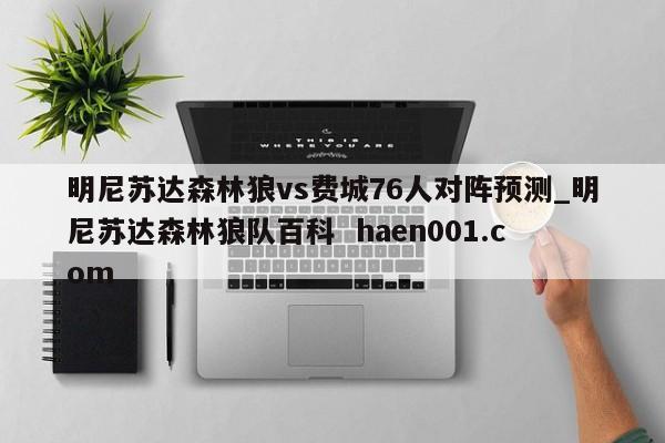 明尼苏达森林狼vs费城76人对阵预测_明尼苏达森林狼队百科 haen001.com