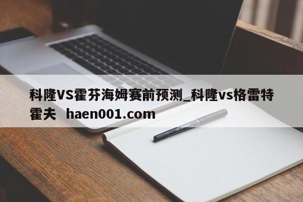 科隆VS霍芬海姆赛前预测_科隆vs格雷特霍夫  haen001.com